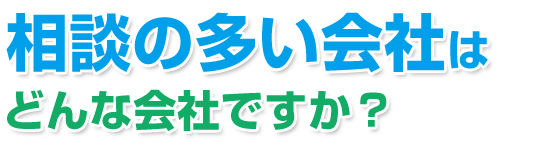 相談の多い会社はどんな会社ですか？