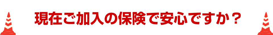 現在ご加入の保険で安心ですか？