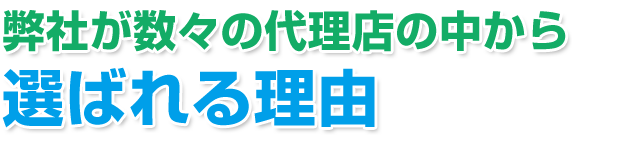 弊社が数々の代理店の中から選ばれる理由